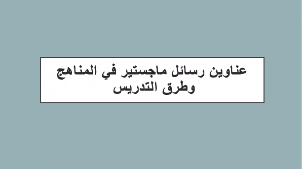 عناوين رسائل ماجستير في المناهج وطرق التدريس